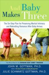 And Baby Makes Three: The Six-step Plan for Preserving Marital Intimacy and Rekindling Romance After Baby Arrives
